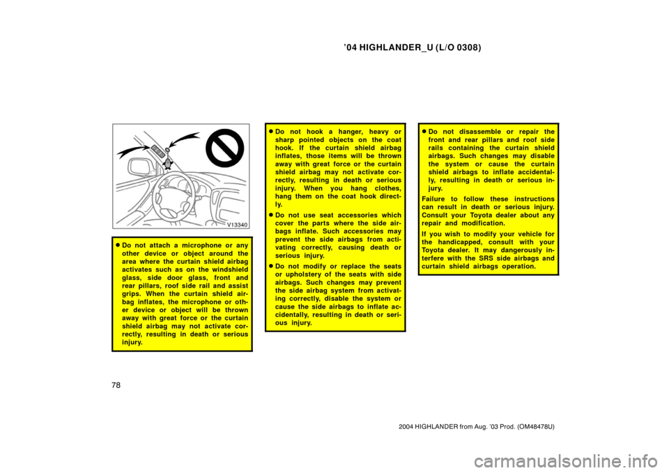 TOYOTA HIGHLANDER 2004 XU20 / 1.G Manual Online ’04 HIGHLANDER_U (L/O 0308)
78
2004 HIGHLANDER from Aug. ’03 Prod. (OM48478U)
Do not attach a microphone or any
other device or object around the
area where the curtain shield airbag
activates su