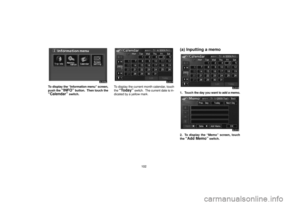 TOYOTA HIGHLANDER 2005 XU20 / 1.G Navigation Manual 102
To display the “Information menu” screen,
push the 
“INFO” button.  Then touch the
“Calendar” switch.
To display the current month calendar, touch
the 
“Today” switch.  The current