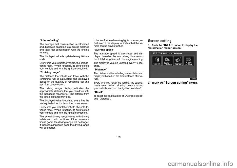TOYOTA HIGHLANDER 2005 XU20 / 1.G Navigation Manual 109 “After refueling”
The average fuel consumption is calculated
and displayed based on total driving distance
and total fuel consumption with the engine
running.
The displayed value is updated ev