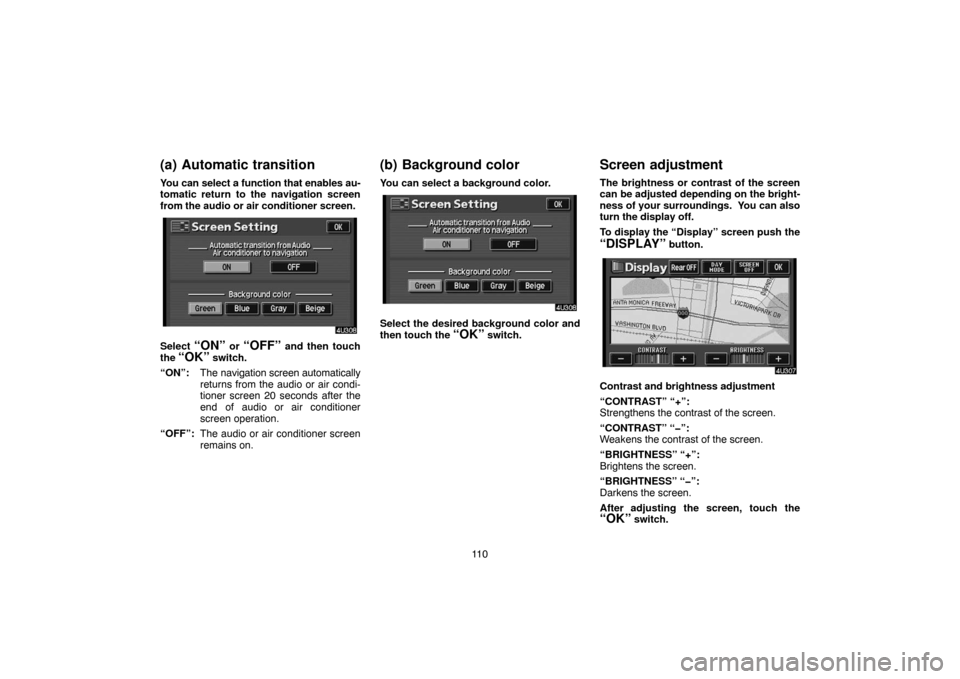 TOYOTA HIGHLANDER 2005 XU20 / 1.G Navigation Manual 11 0
(a) Automatic transition
You can select a function that enables au-
tomatic return to the navigation screen
from the audio or air conditioner screen.
Select “ON” or “OFF” and then touch
t TOYOTA HIGHLANDER 2005 XU20 / 1.G Navigation Manual 11 0
(a) Automatic transition
You can select a function that enables au-
tomatic return to the navigation screen
from the audio or air conditioner screen.
Select “ON” or “OFF” and then touch
t