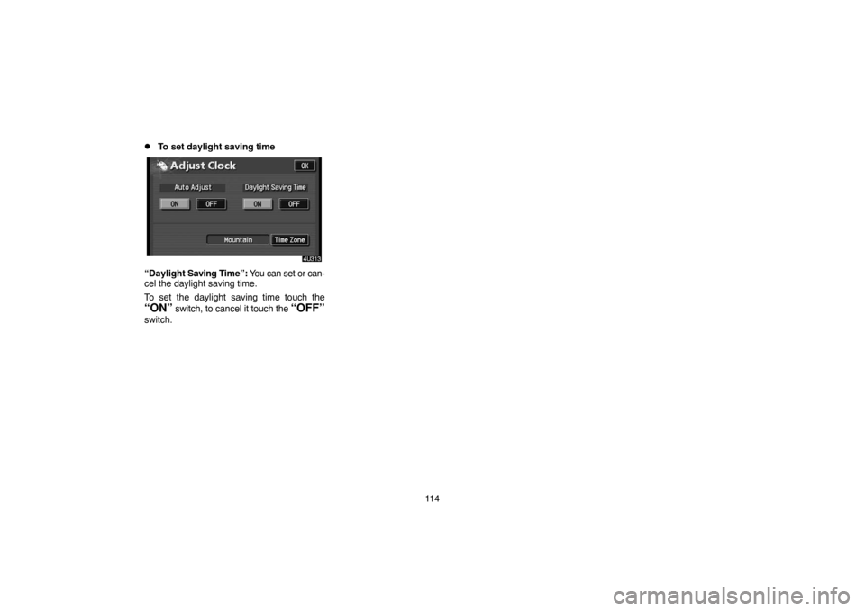 TOYOTA HIGHLANDER 2005 XU20 / 1.G Navigation Manual 11 4
To set daylight saving time
“Daylight Saving Time”: You can set or can-
cel the daylight saving time.
To set the daylight saving time touch the
“ON” switch, to cancel it touch the “OFF