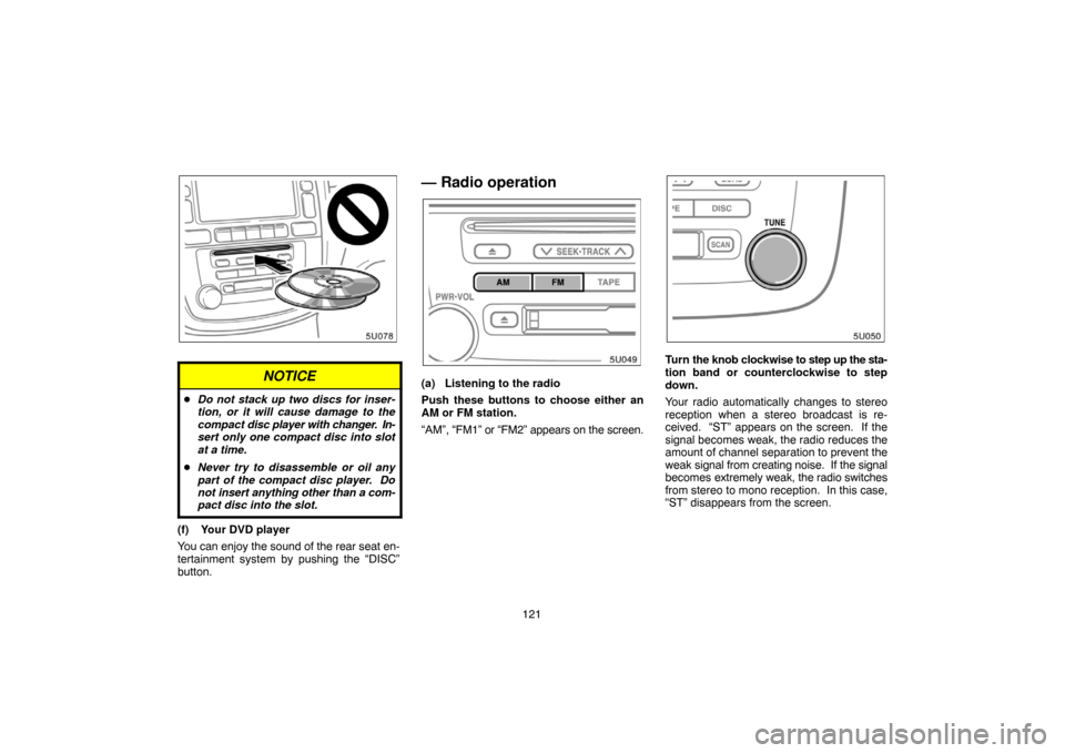 TOYOTA HIGHLANDER 2005 XU20 / 1.G Navigation Manual 121
NOTICE
Do not stack up two discs for inser-
tion, or it will cause damage to the
compact disc player with changer.  In-
sert only one compact disc into slot
at a time.
Never try to disassemble o