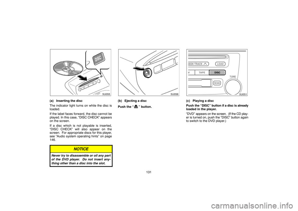 TOYOTA HIGHLANDER 2005 XU20 / 1.G Navigation Manual 131
(a) Inserting the disc
The indicator light turns on while the disc is
loaded.
If the label faces forward, the disc cannot be
played. In this case, “DISC CHECK” appears
on the screen.
If a disc