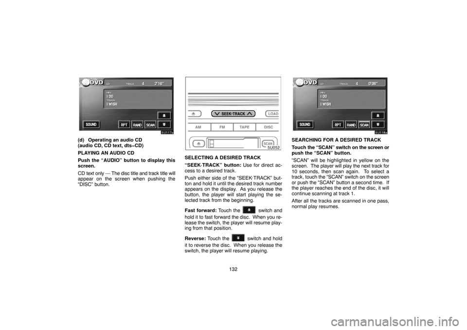 TOYOTA HIGHLANDER 2005 XU20 / 1.G Navigation Manual 132
(d) Operating an audio CD
(audio CD, CD text, dts�CD)
PLAYING AN AUDIO CD
Push the “AUDIO” button to display this
screen.
CD text only — The disc title and track title will
appear on the scr