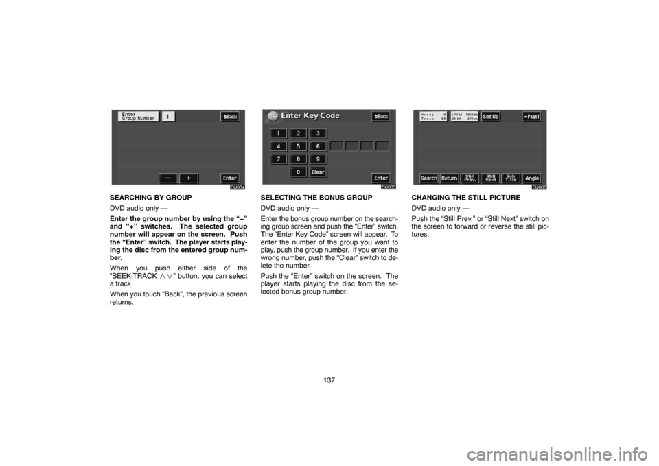 TOYOTA HIGHLANDER 2005 XU20 / 1.G Navigation Manual 137
SEARCHING BY GROUP
DVD audio only —
Enter the group number by using the “�”
and “+” switches.  The selected group
number will appear on the screen.  Push
the “Enter” switch.  The pla