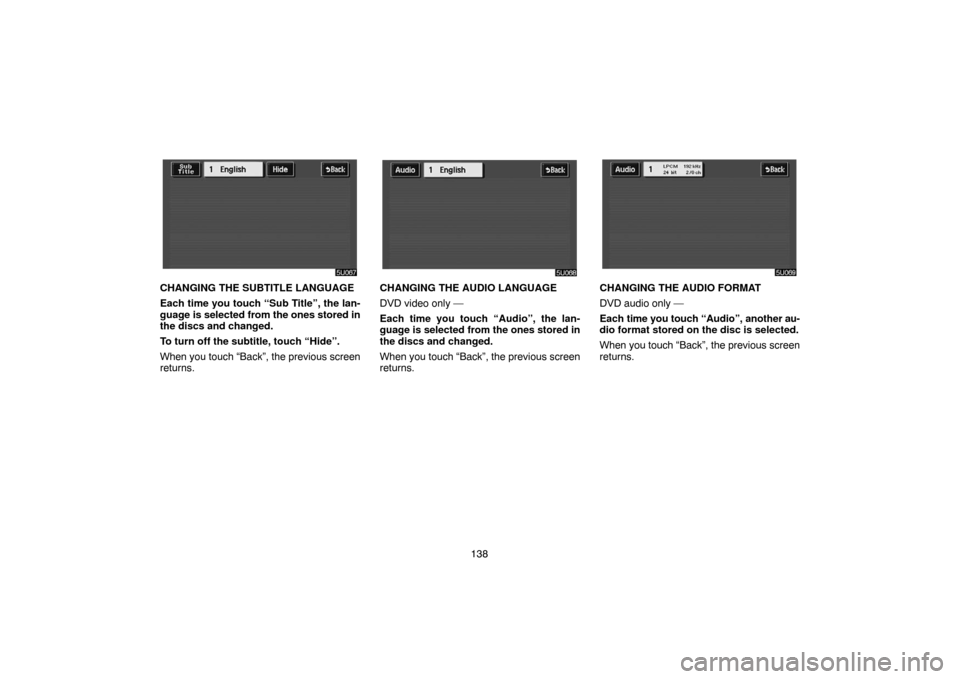 TOYOTA HIGHLANDER 2005 XU20 / 1.G Navigation Manual 138
CHANGING THE SUBTITLE LANGUAGE
Each time you touch “Sub Title”, the lan-
guage is selected from the ones stored in
the discs and changed.
To turn off the subtitle, touch “Hide”.
When you t