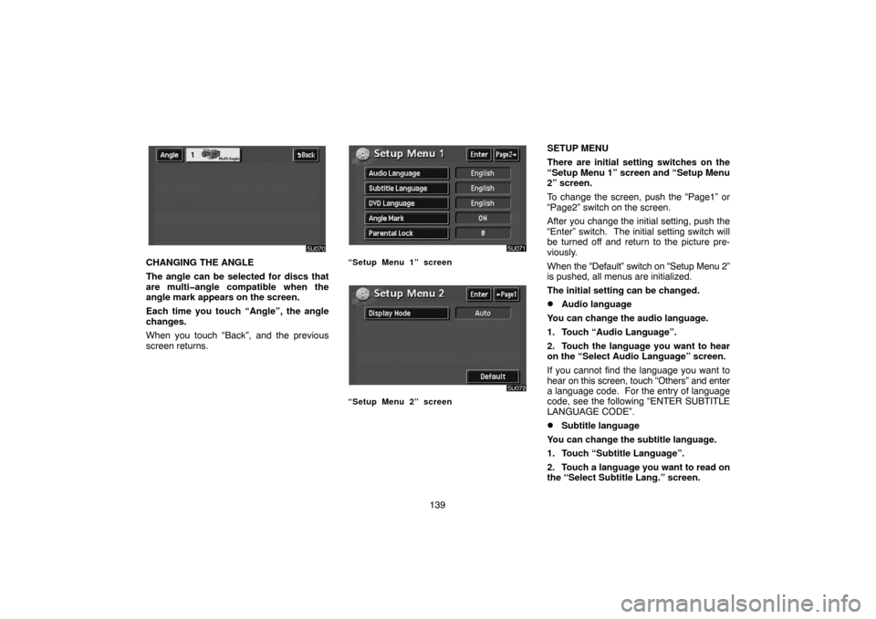 TOYOTA HIGHLANDER 2005 XU20 / 1.G Navigation Manual 139
CHANGING THE ANGLE
The angle can be selected for discs that
are multi�angle compatible when the
angle mark appears on the screen.
Each time you touch “Angle”, the angle
changes.
When you touch