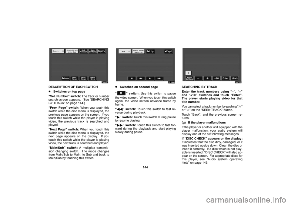 TOYOTA HIGHLANDER 2005 XU20 / 1.G Navigation Manual 144
DESCRIPTION OF EACH SWITCH
Switches on top page
“Sel. Number” switch: The track or number
search screen appears.  (See “SEARCHING
BY TRACK” on page 144.)
“Prev. Page” switch: When you