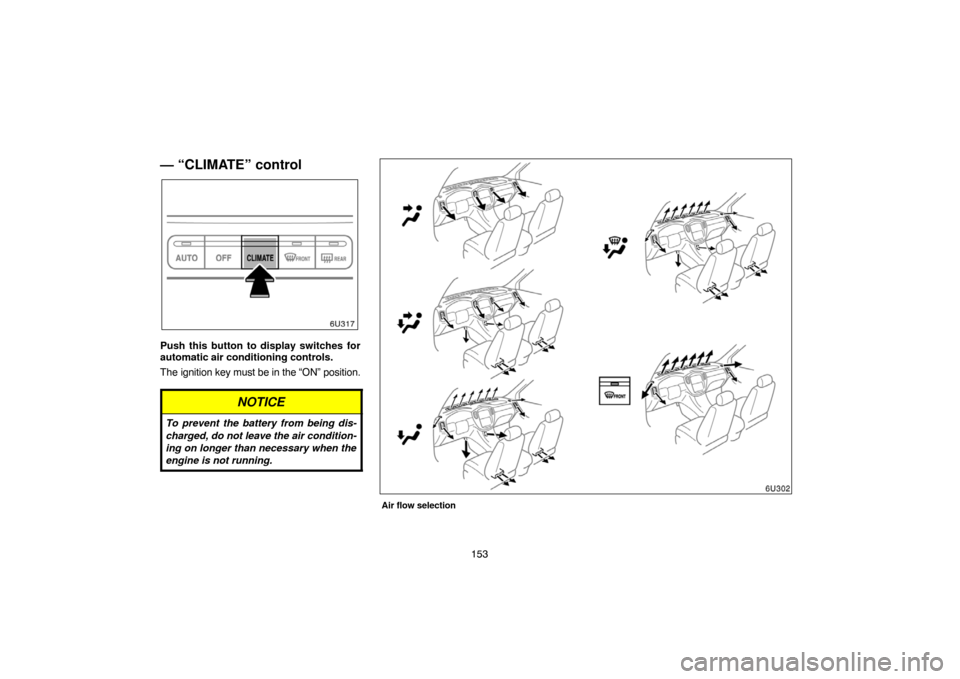 TOYOTA HIGHLANDER 2005 XU20 / 1.G Navigation Manual 153
— “CLIMATE” control
Push this button to display switches for
automatic air conditioning controls.
The ignition key must be in the “ON” position.
NOTICE
To prevent the battery from being 