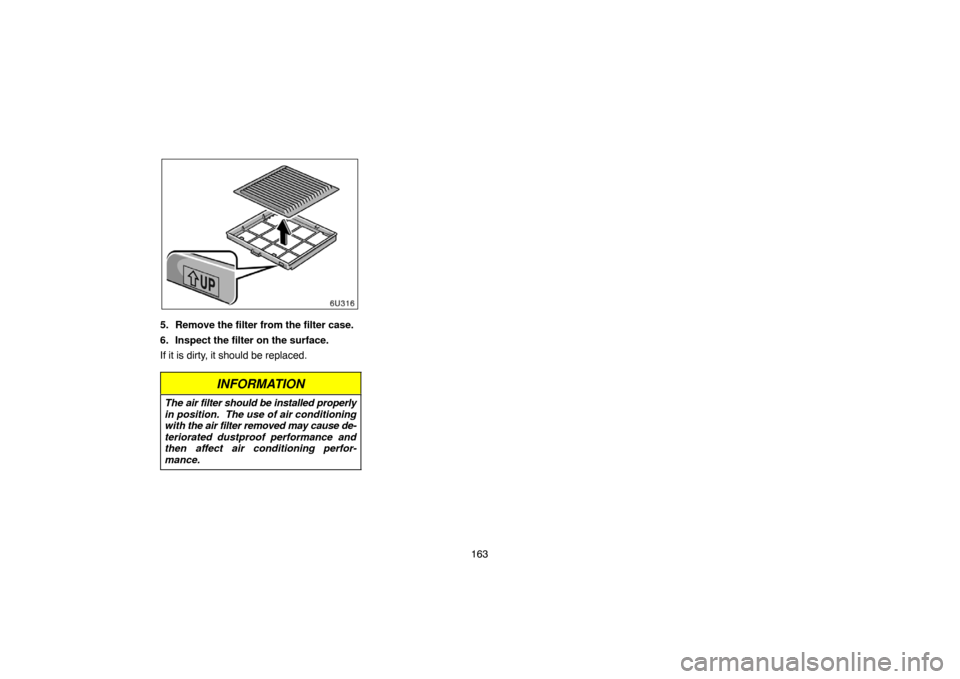 TOYOTA HIGHLANDER 2005 XU20 / 1.G Navigation Manual 163
5. Remove the filter from the filter case.
6. Inspect the filter on the surface.
If it is dirty, it should be replaced.
INFORMATION
The air filter should be installed properly
in position.  The us