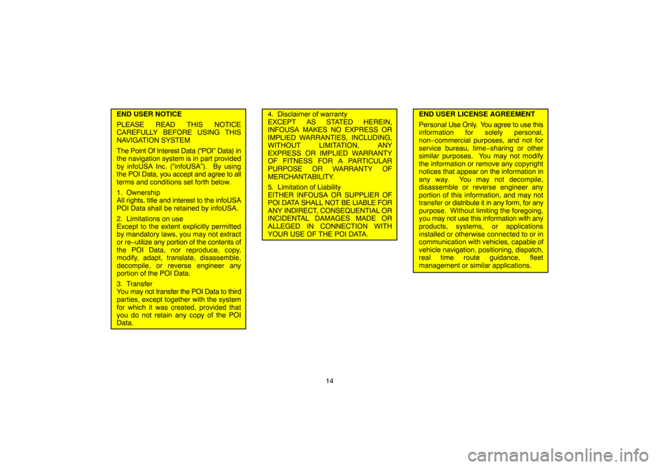 TOYOTA HIGHLANDER 2005 XU20 / 1.G Navigation Manual 14
END USER NOTICE
PLEASE READ THIS NOTICE
CAREFULLY BEFORE USING THIS
NAVIGATION SYSTEM
The Point Of Interest Data (“POI” Data) in
the navigation system is in part provided
by infoUSA Inc. (“in