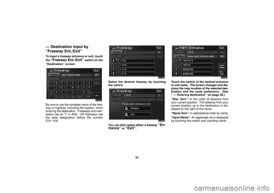 TOYOTA HIGHLANDER 2005 XU20 / 1.G Navigation Manual 36
— Destination input by
“Freeway Ent./Exit”
To input a freeway entrance or exit, touch
the 
“Freeway Ent./Exit” switch on the
“Destination” screen.
Be sure to use the complete name of 