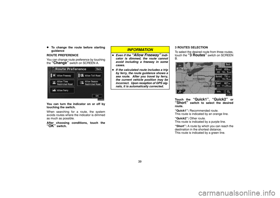TOYOTA HIGHLANDER 2005 XU20 / 1.G Navigation Manual 39
To change the route before starting
guidance
ROUTE PREFERENCE
You can change route preference by touching
the 
“Change” switch on SCREEN A.
You can turn the indicator on or off by
touching the