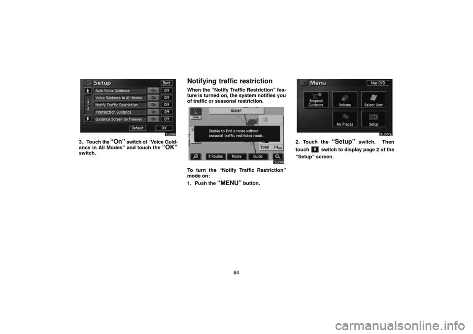 TOYOTA HIGHLANDER 2005 XU20 / 1.G Navigation Manual 84
3. Touch the “On” switch of “Voice Guid-
ance in All Modes” and touch the 
“OK”switch.
Notifying traffic restriction
When the “Notify Traffic Restriction” fea-
ture is turned on, th