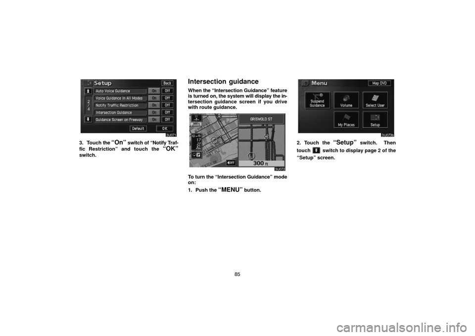 TOYOTA HIGHLANDER 2005 XU20 / 1.G Navigation Manual 85
3. Touch the “On” switch of “Notify Traf-
fic Restriction” and touch the 
“OK”
switch.
Intersection  guidance
When the “Intersection Guidance” feature
is turned on, the system will 