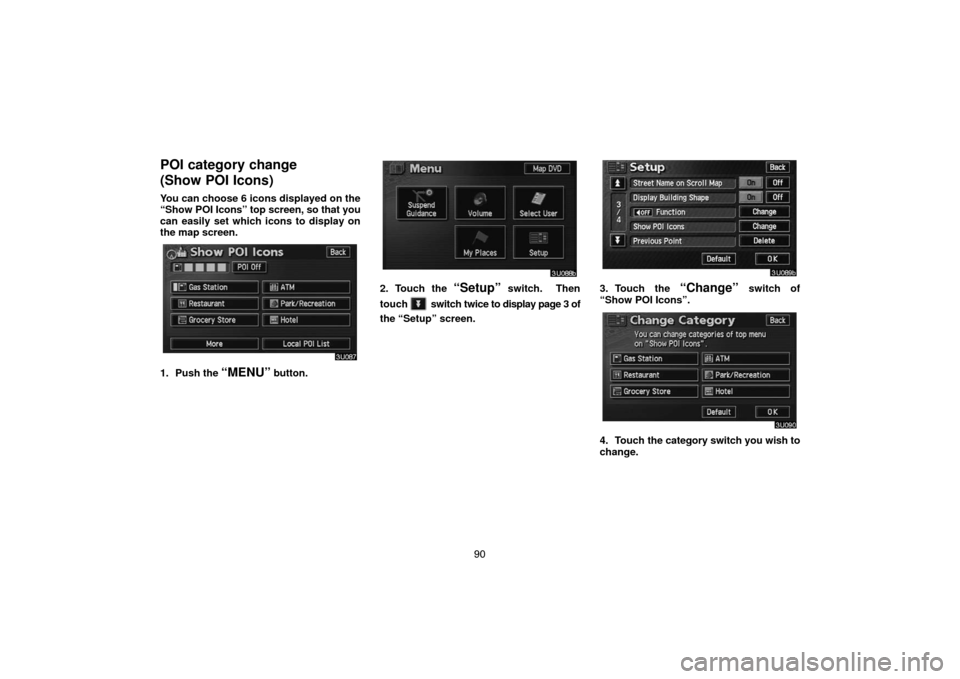 TOYOTA HIGHLANDER 2005 XU20 / 1.G Navigation Manual 90
POI category change 
(Show POI Icons)
You can choose 6 icons displayed on the
“Show POI Icons” top screen, so that you
can easily set which icons to display on
the map screen.
1. Push the “ME