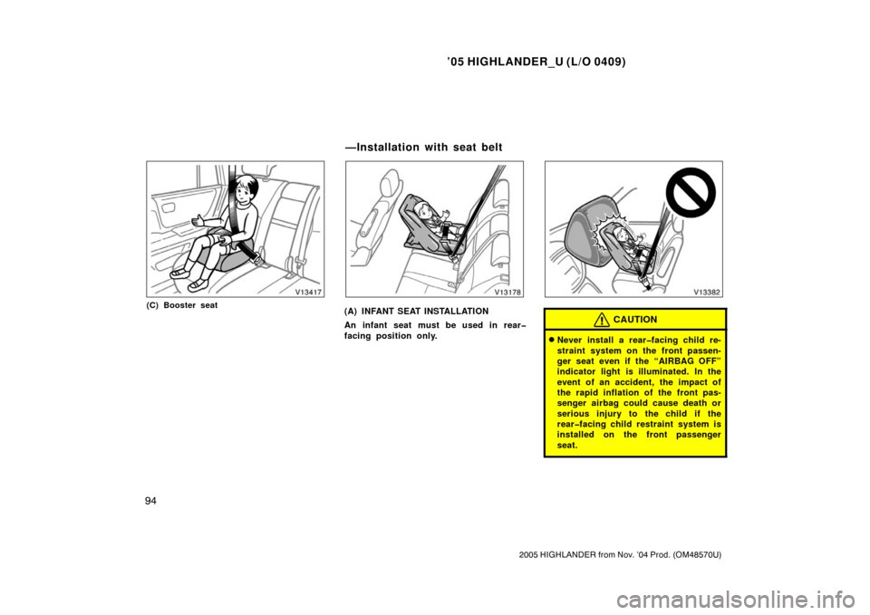 TOYOTA HIGHLANDER 2005 XU20 / 1.G Owners Manual ’05 HIGHLANDER_U (L/O 0409)
94
2005 HIGHLANDER from Nov. ’04 Prod. (OM48570U)
(C) Booster seat(A) INFANT SEAT INSTALLATION
An infant seat must be used in rear�
facing position only.CAUTION
Never 