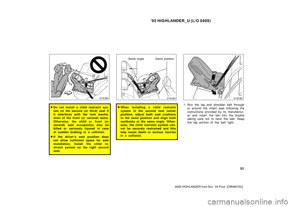 TOYOTA HIGHLANDER 2005 XU20 / 1.G Owners Manual ’05 HIGHLANDER_U (L/O 0409)
95
2005 HIGHLANDER from Nov. ’04 Prod. (OM48570U)
Do not install a child restraint sys-
tem on the second (or third) seat if
it interferes with the lock mecha-
nism of