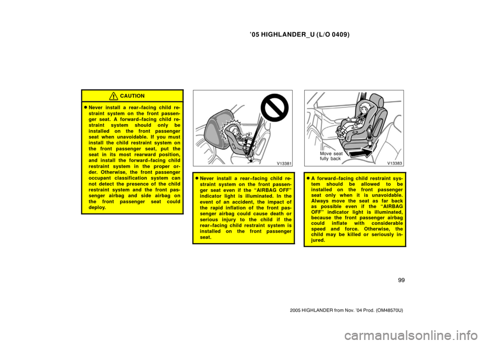 TOYOTA HIGHLANDER 2005 XU20 / 1.G Owners Manual ’05 HIGHLANDER_U (L/O 0409)
99
2005 HIGHLANDER from Nov. ’04 Prod. (OM48570U)
CAUTION
Never install a rear�facing child re-
straint system on the front passen-
ger seat. A forward�facing child re