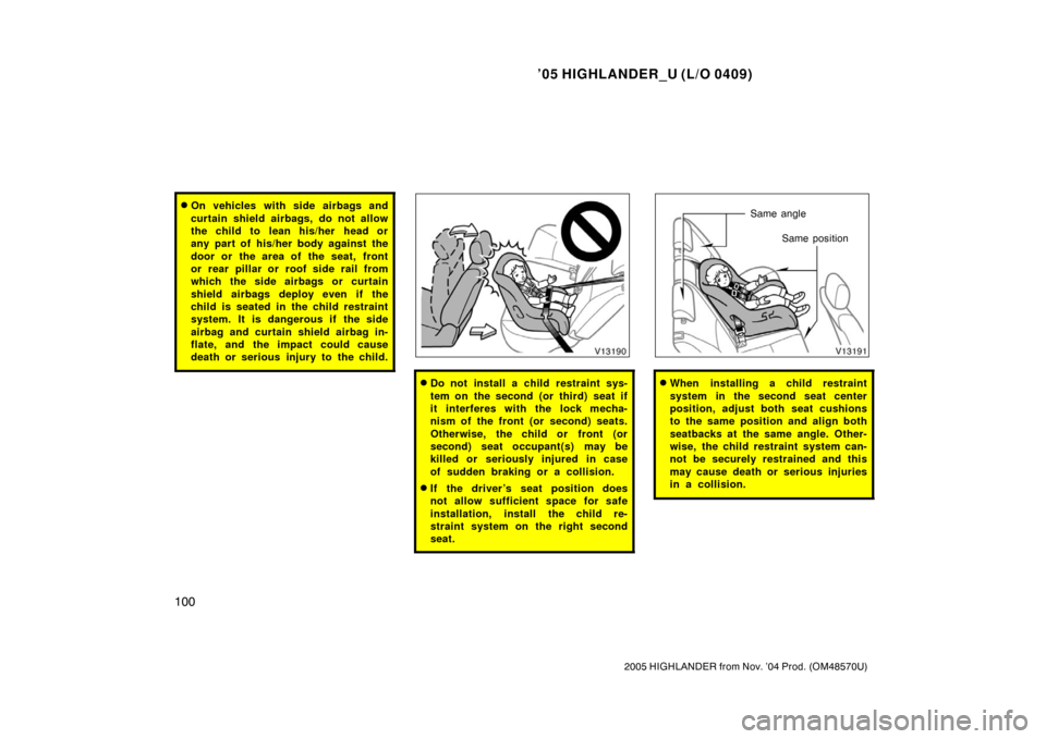 TOYOTA HIGHLANDER 2005 XU20 / 1.G Owners Manual ’05 HIGHLANDER_U (L/O 0409)
100
2005 HIGHLANDER from Nov. ’04 Prod. (OM48570U)
On vehicles with side airbags and
curtain shield airbags, do not allow
the child to  lean his/her  head or
any part 