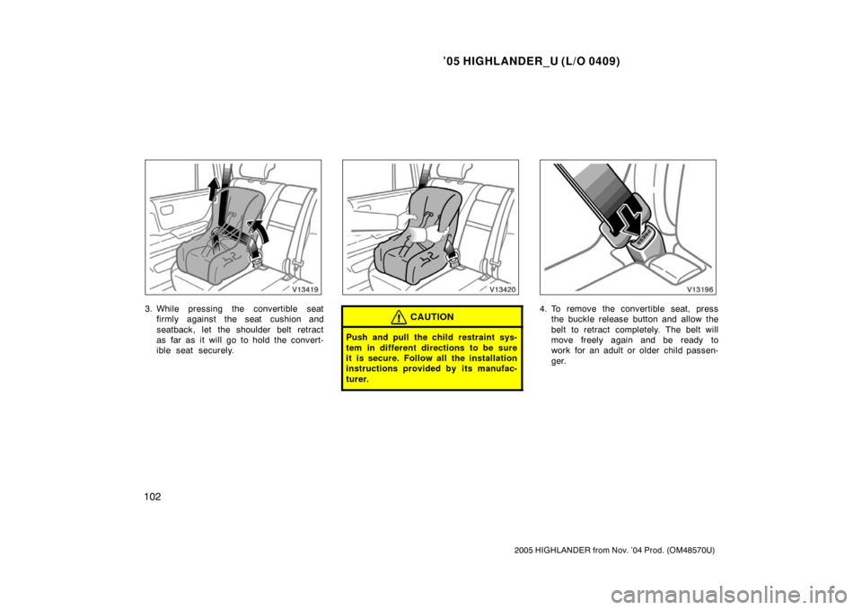 TOYOTA HIGHLANDER 2005 XU20 / 1.G Owners Manual ’05 HIGHLANDER_U (L/O 0409)
102
2005 HIGHLANDER from Nov. ’04 Prod. (OM48570U)
3. While pressing the convertible seat
firmly against the seat cushion and
seatback, let the shoulder belt retract
as