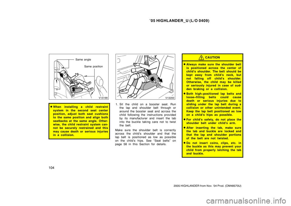 TOYOTA HIGHLANDER 2005 XU20 / 1.G Owners Manual ’05 HIGHLANDER_U (L/O 0409)
104
2005 HIGHLANDER from Nov. ’04 Prod. (OM48570U)
Same angle
Same position
When installing a child restraint
system in the second seat center
position, adjust both se