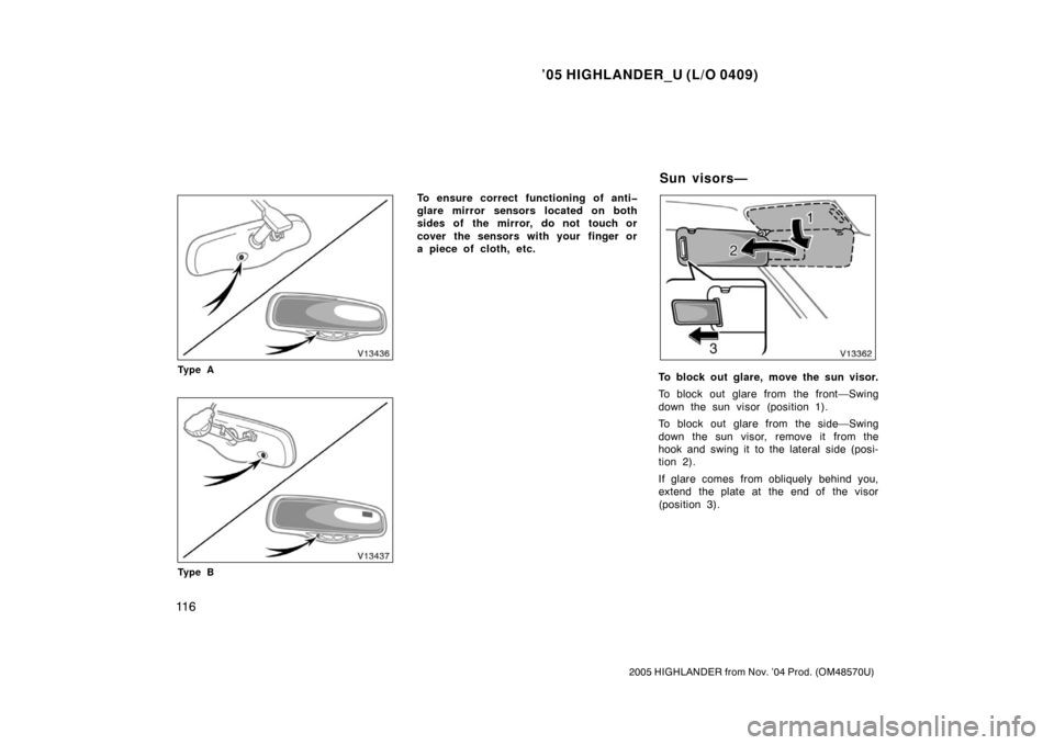 TOYOTA HIGHLANDER 2005 XU20 / 1.G Owners Manual ’05 HIGHLANDER_U (L/O 0409)
11 6
2005 HIGHLANDER from Nov. ’04 Prod. (OM48570U)
Ty p e A
Ty p e B
To ensure correct functioning of anti�
glare mirror sensors located on both
sides of the mirror, d