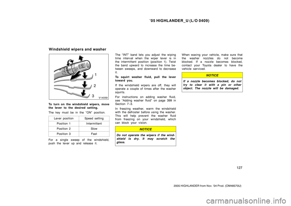 TOYOTA HIGHLANDER 2005 XU20 / 1.G Owners Manual ’05 HIGHLANDER_U (L/O 0409)
127
2005 HIGHLANDER from Nov. ’04 Prod. (OM48570U)
To turn on the windshield wipers, move
the lever to the desired setting.
The key must be in the “ON” position.
Le