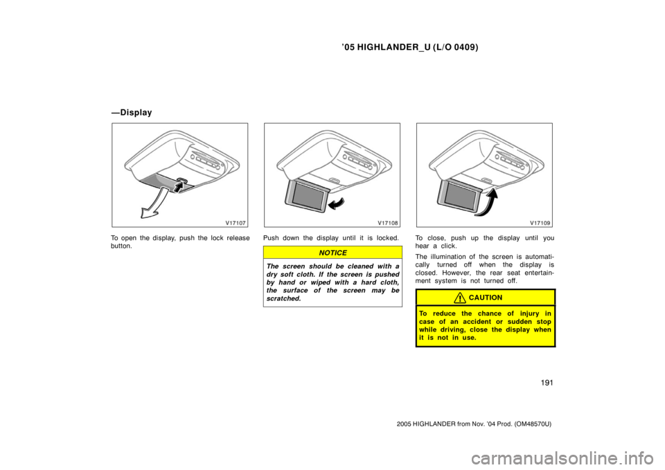 TOYOTA HIGHLANDER 2005 XU20 / 1.G Owners Manual ’05 HIGHLANDER_U (L/O 0409)
191
2005 HIGHLANDER from Nov. ’04 Prod. (OM48570U)
To open the display, push the lock release
button.Push down the display until it is locked.
NOTICE
The screen should 