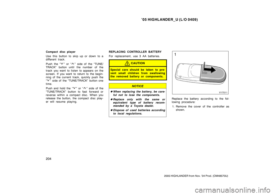 TOYOTA HIGHLANDER 2005 XU20 / 1.G Owners Manual ’05 HIGHLANDER_U (L/O 0409)
204
2005 HIGHLANDER from Nov. ’04 Prod. (OM48570U)
Compact disc player
Use this button to skip up or down to a
different track.
Push the “
” or “” side of the �