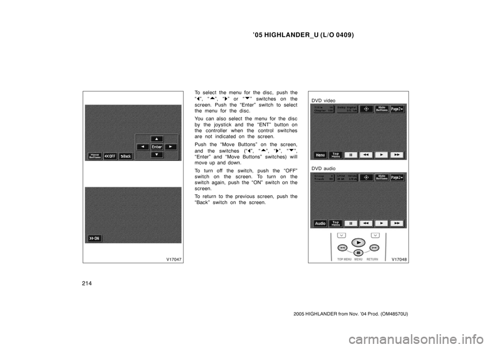TOYOTA HIGHLANDER 2005 XU20 / 1.G Owners Manual ’05 HIGHLANDER_U (L/O 0409)
214
2005 HIGHLANDER from Nov. ’04 Prod. (OM48570U)
To select the menu for the disc, push the
“
”, “”, “” or  “” switches on the
screen. Push the “Ente