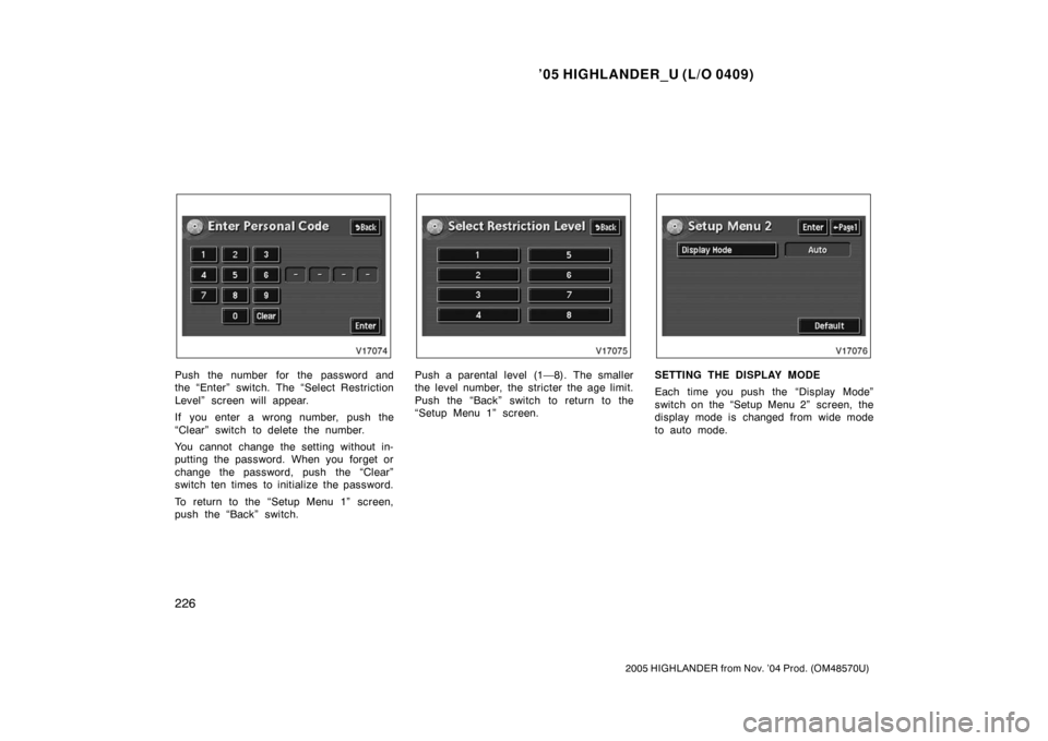 TOYOTA HIGHLANDER 2005 XU20 / 1.G Owners Manual ’05 HIGHLANDER_U (L/O 0409)
226
2005 HIGHLANDER from Nov. ’04 Prod. (OM48570U)
Push the number for the password and
the “Enter” switch. The “Select Restriction
Level” screen will appear.
TOYOTA HIGHLANDER 2005 XU20 / 1.G Owners Manual ’05 HIGHLANDER_U (L/O 0409)
226
2005 HIGHLANDER from Nov. ’04 Prod. (OM48570U)
Push the number for the password and
the “Enter” switch. The “Select Restriction
Level” screen will appear.