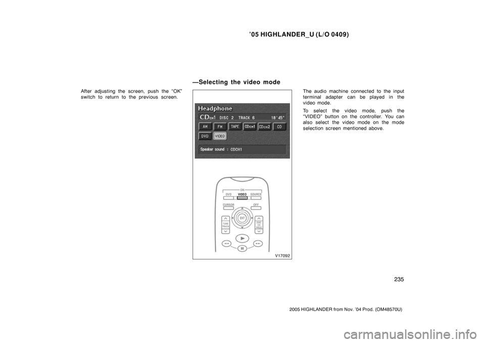 TOYOTA HIGHLANDER 2005 XU20 / 1.G Owners Manual ’05 HIGHLANDER_U (L/O 0409)
235
2005 HIGHLANDER from Nov. ’04 Prod. (OM48570U)
After adjusting the screen, push the “OK”
switch to return to the previous screen.The audio machine connected to TOYOTA HIGHLANDER 2005 XU20 / 1.G Owners Manual ’05 HIGHLANDER_U (L/O 0409)
235
2005 HIGHLANDER from Nov. ’04 Prod. (OM48570U)
After adjusting the screen, push the “OK”
switch to return to the previous screen.The audio machine connected to