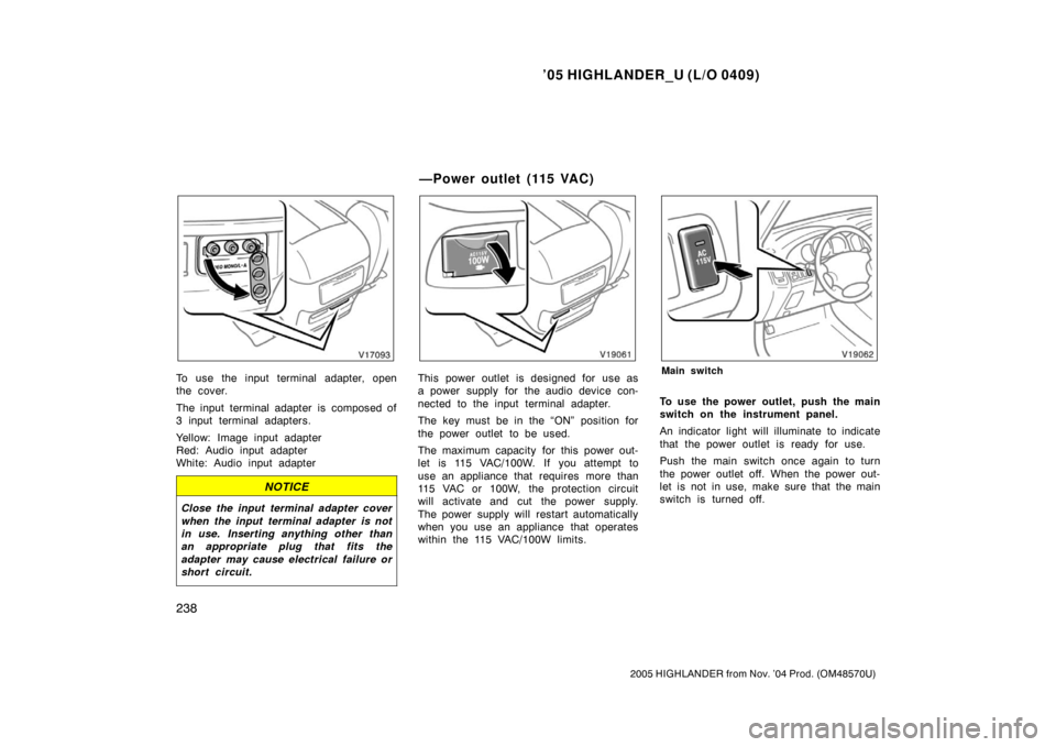 TOYOTA HIGHLANDER 2005 XU20 / 1.G Owners Manual ’05 HIGHLANDER_U (L/O 0409)
238
2005 HIGHLANDER from Nov. ’04 Prod. (OM48570U)
To use the input terminal adapter, open
the cover.
The input terminal adapter is composed of
3 input terminal adapter