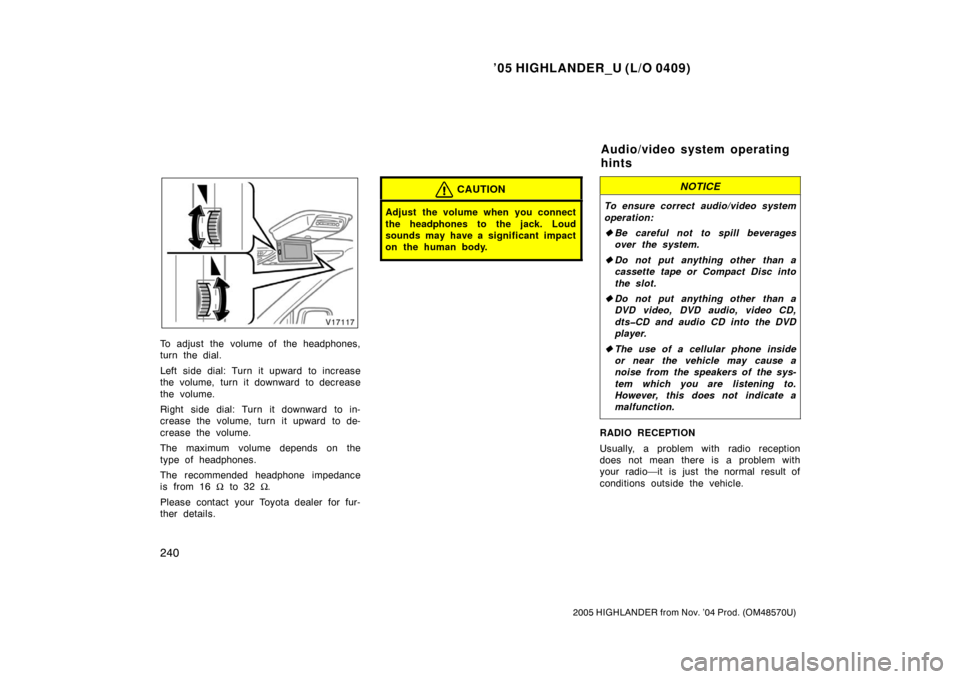 TOYOTA HIGHLANDER 2005 XU20 / 1.G Owners Manual ’05 HIGHLANDER_U (L/O 0409)
240
2005 HIGHLANDER from Nov. ’04 Prod. (OM48570U)
To adjust the  volume of  the headphones,
turn the dial.
Left side dial: Turn it upward to increase
the volume, turn 