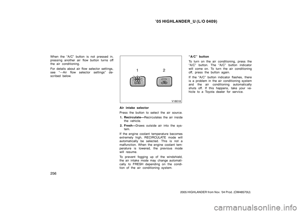 TOYOTA HIGHLANDER 2005 XU20 / 1.G Owners Manual ’05 HIGHLANDER_U (L/O 0409)
256
2005 HIGHLANDER from Nov. ’04 Prod. (OM48570U)
When the “A/C” button is not pressed in,
pressing another air flow button turns off
the air conditioning.
For det