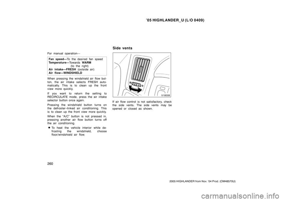 TOYOTA HIGHLANDER 2005 XU20 / 1.G Owners Manual ’05 HIGHLANDER_U (L/O 0409)
260
2005 HIGHLANDER from Nov. ’04 Prod. (OM48570U)
For manual operation—
Fan speed— To the desired fan speed
Temperature— To w a r d s WARM
(to the right)  
Air i