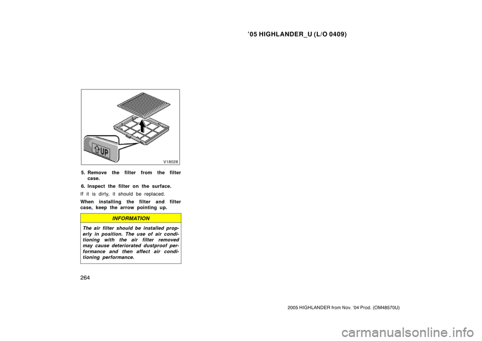 TOYOTA HIGHLANDER 2005 XU20 / 1.G Owners Manual ’05 HIGHLANDER_U (L/O 0409)
264
2005 HIGHLANDER from Nov. ’04 Prod. (OM48570U)
5. Remove the filter from the filter
case.
6. Inspect the filter on the surface.
If it is dirty, it should be replace