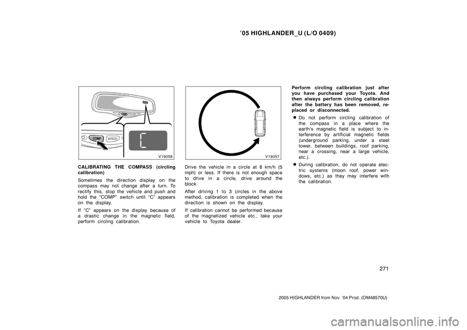 TOYOTA HIGHLANDER 2005 XU20 / 1.G Owners Manual ’05 HIGHLANDER_U (L/O 0409)
271
2005 HIGHLANDER from Nov. ’04 Prod. (OM48570U)
CALIBRATING THE COMPASS (circling
calibration)
Sometimes  the direction display  on the
compass may not change after 