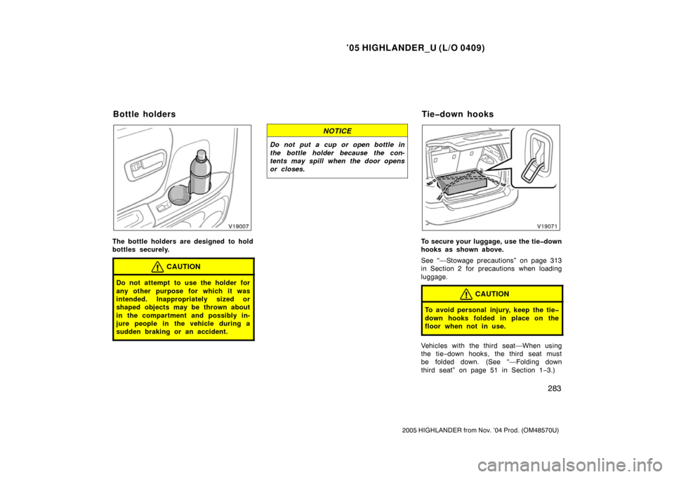 TOYOTA HIGHLANDER 2005 XU20 / 1.G Owners Manual ’05 HIGHLANDER_U (L/O 0409)
283
2005 HIGHLANDER from Nov. ’04 Prod. (OM48570U)
The bottle holders are designed  to hold
bottles securely.
CAUTION
Do not attempt to use the holder for
any other pur