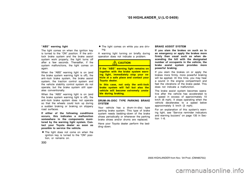 TOYOTA HIGHLANDER 2005 XU20 / 1.G User Guide ’05 HIGHLANDER_U (L/O 0409)
300
2005 HIGHLANDER from Nov. ’04 Prod. (OM48570U)
“ABS” warning light
The light comes on when the ignition key
is turned to the “ON” position. If the anti −
