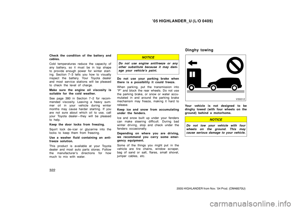 TOYOTA HIGHLANDER 2005 XU20 / 1.G Owners Manual ’05 HIGHLANDER_U (L/O 0409)
322
2005 HIGHLANDER from Nov. ’04 Prod. (OM48570U)
Check the condition of  the battery and
cables.
Cold temperatures reduce the capacity of
any battery, so it must be i