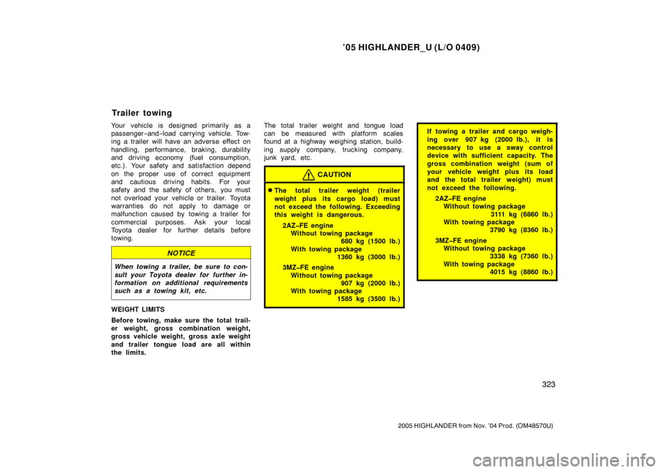 TOYOTA HIGHLANDER 2005 XU20 / 1.G Owners Manual ’05 HIGHLANDER_U (L/O 0409)
323
2005 HIGHLANDER from Nov. ’04 Prod. (OM48570U)
Your vehicle is designed primarily as a
passenger−and− load carrying vehicle. Tow-
ing a trailer will have an adv