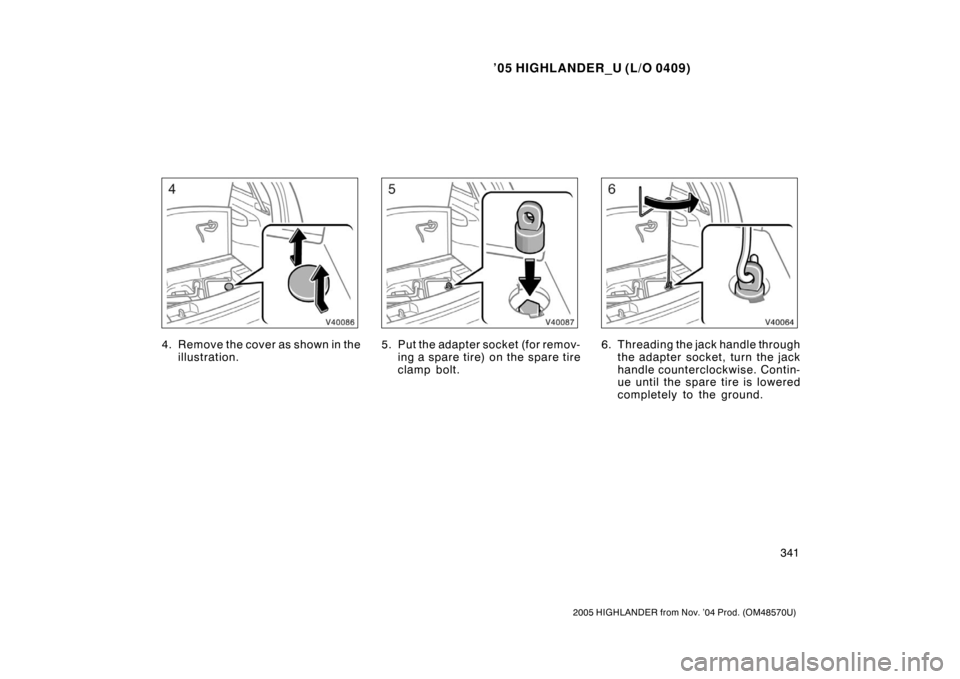 TOYOTA HIGHLANDER 2005 XU20 / 1.G Owners Manual ’05 HIGHLANDER_U (L/O 0409)
341
2005 HIGHLANDER from Nov. ’04 Prod. (OM48570U)
4. Remove the cover as shown in the
illustration.5. Put the adapter socket (for remov-ing a spar e tir e) on the spar