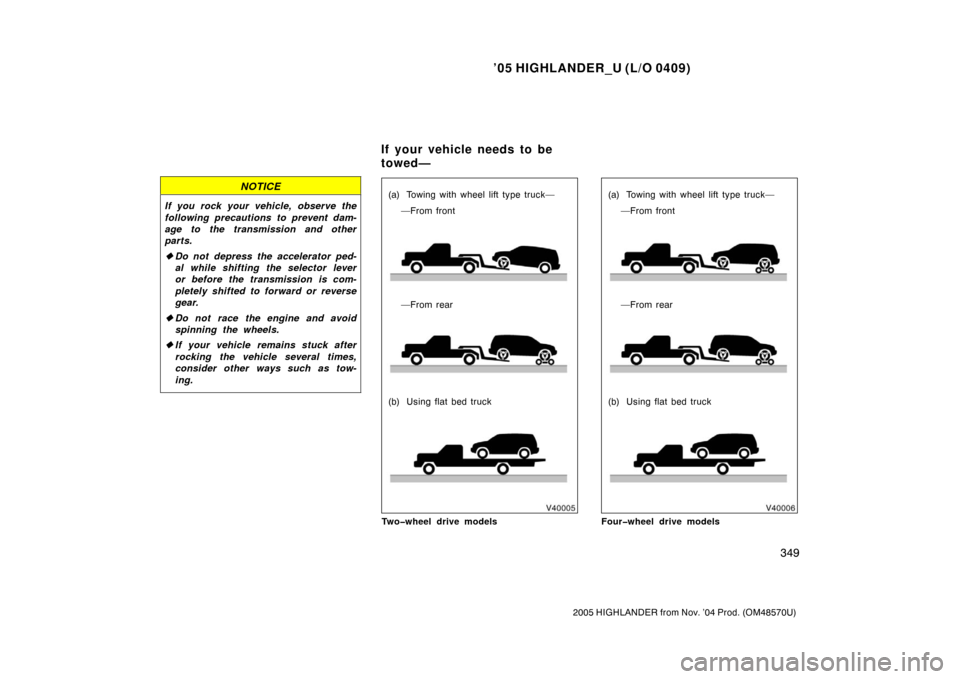 TOYOTA HIGHLANDER 2005 XU20 / 1.G Owners Manual ’05 HIGHLANDER_U (L/O 0409)
349
2005 HIGHLANDER from Nov. ’04 Prod. (OM48570U)
NOTICE
If you rock your vehicle, observe the
following precautions to prevent dam-
age to the transmission and other
