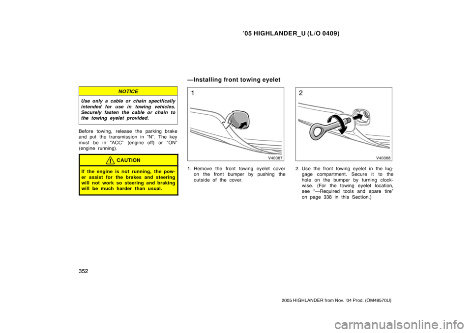 TOYOTA HIGHLANDER 2005 XU20 / 1.G Owners Manual ’05 HIGHLANDER_U (L/O 0409)
352
2005 HIGHLANDER from Nov. ’04 Prod. (OM48570U)
NOTICE
Use only a cable or chain specifically
intended for use in towing vehicles.
Securely fasten the cable or chain