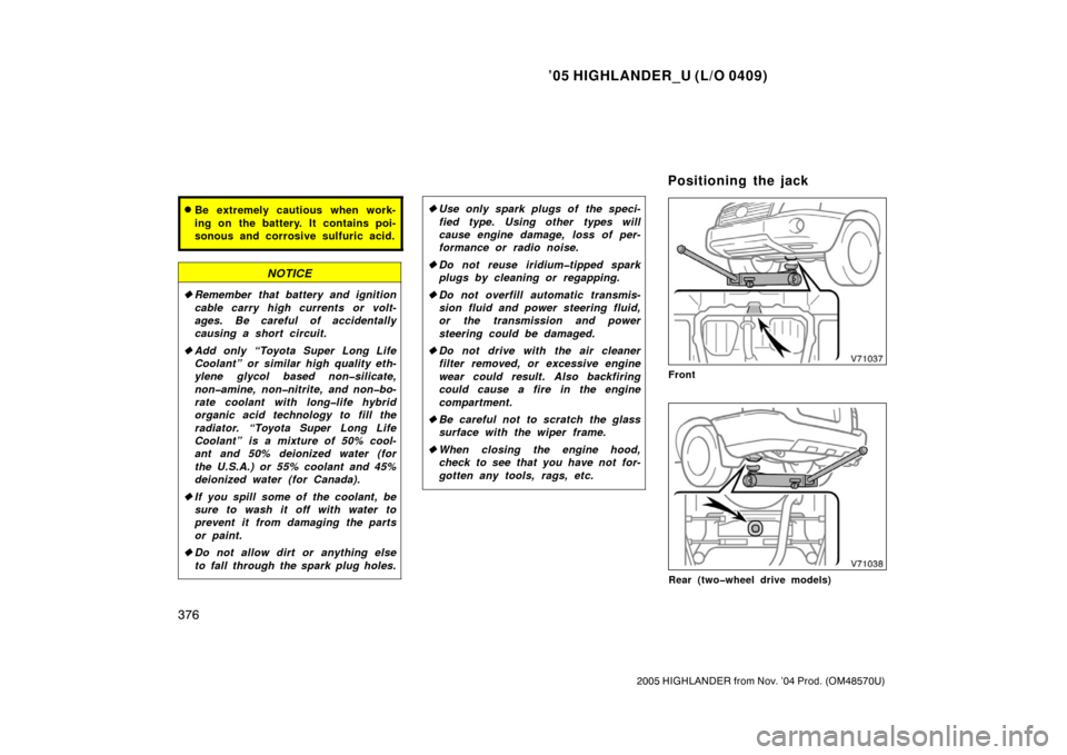 TOYOTA HIGHLANDER 2005 XU20 / 1.G Owners Manual ’05 HIGHLANDER_U (L/O 0409)
376
2005 HIGHLANDER from Nov. ’04 Prod. (OM48570U)
Be extremely cautious when work-
ing on the battery. It contains poi-
sonous and corrosive sulfuric acid.
NOTICE
Re