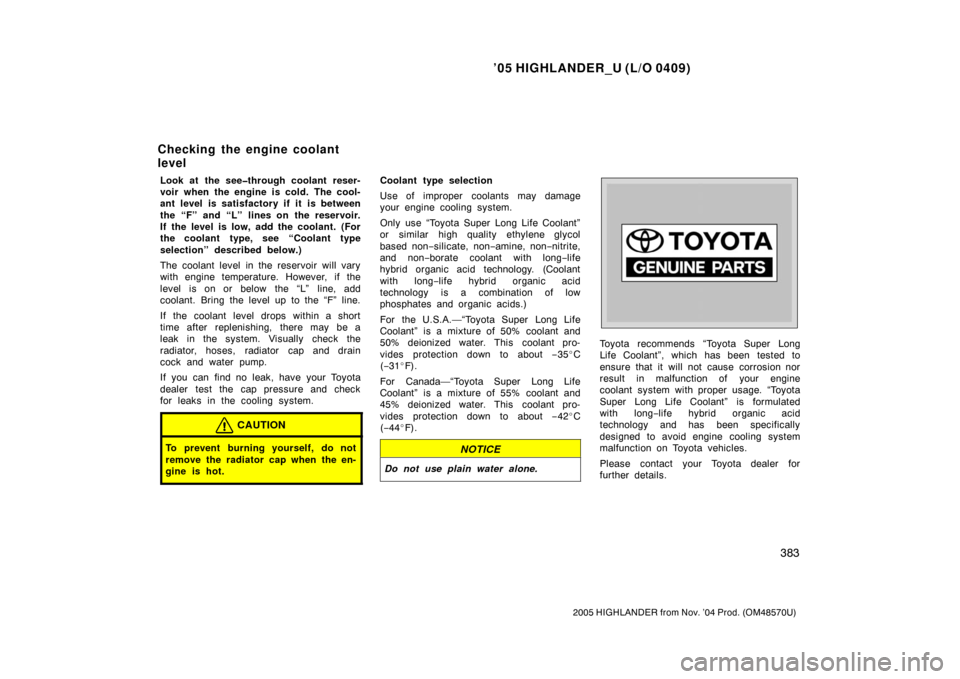 TOYOTA HIGHLANDER 2005 XU20 / 1.G Owners Manual ’05 HIGHLANDER_U (L/O 0409)
383
2005 HIGHLANDER from Nov. ’04 Prod. (OM48570U)
Look at the see�through coolant reser-
voir when the engine is cold. The cool-
ant level is satisfactory if it is bet