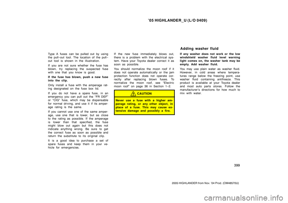 TOYOTA HIGHLANDER 2005 XU20 / 1.G Owners Manual ’05 HIGHLANDER_U (L/O 0409)
399
2005 HIGHLANDER from Nov. ’04 Prod. (OM48570U)
Type A fuses can be pulled out by using
the pull−out tool. The location of the pull −
out tool is shown in the il