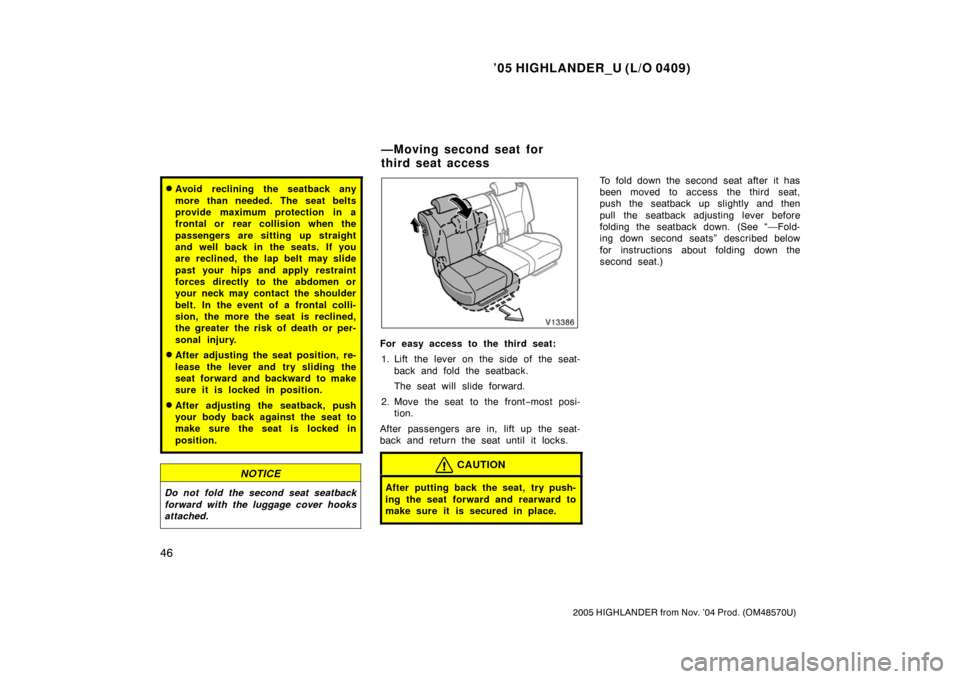 TOYOTA HIGHLANDER 2005 XU20 / 1.G Workshop Manual ’05 HIGHLANDER_U (L/O 0409)
46
2005 HIGHLANDER from Nov. ’04 Prod. (OM48570U)
Avoid reclining the seatback any
more than needed. The seat belts
provide maximum protection in a
frontal or  rear co